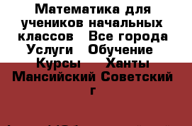 Математика для учеников начальных классов - Все города Услуги » Обучение. Курсы   . Ханты-Мансийский,Советский г.